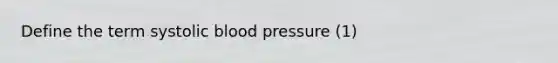 Define the term <a href='https://www.questionai.com/knowledge/kBpympfhkq-systolic-blood-pressure' class='anchor-knowledge'>systolic blood pressure</a> (1)