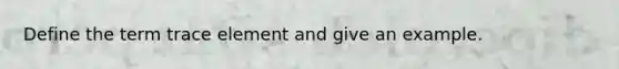 Define the term trace element and give an example.