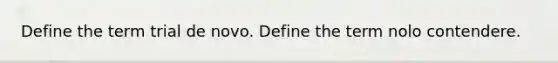 Define the term trial de novo. Define the term nolo contendere.