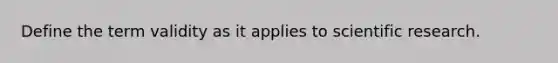 Define the term validity as it applies to scientific research.