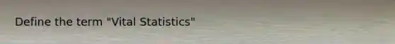 Define the term "Vital Statistics"