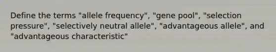 Define the terms "allele frequency", "gene pool", "selection pressure", "selectively neutral allele", "advantageous allele", and "advantageous characteristic"