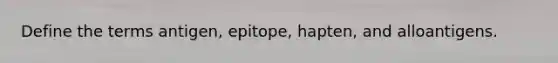 Define the terms antigen, epitope, hapten, and alloantigens.