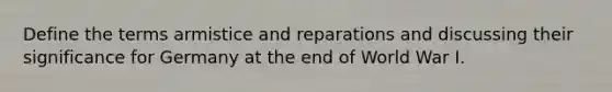 Define the terms armistice and reparations and discussing their significance for Germany at the end of World War I.