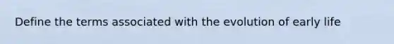 Define the terms associated with the evolution of early life