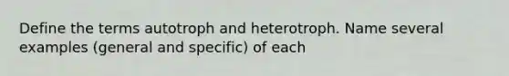 Define the terms autotroph and heterotroph. Name several examples (general and specific) of each