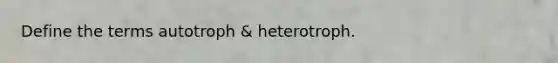 Define the terms autotroph & heterotroph.