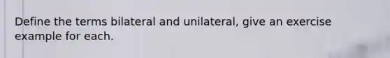 Define the terms bilateral and unilateral, give an exercise example for each.