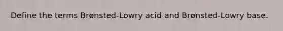 Define the terms Brønsted-Lowry acid and Brønsted-Lowry base.