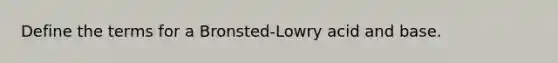 Define the terms for a Bronsted-Lowry acid and base.