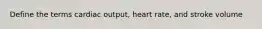 Define the terms cardiac output, heart rate, and stroke volume