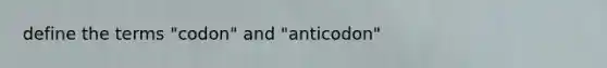 define the terms "codon" and "anticodon"