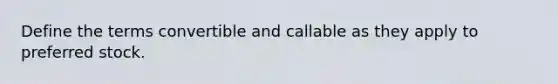 Define the terms convertible and callable as they apply to preferred stock.