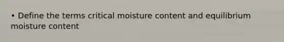 • Define the terms critical moisture content and equilibrium moisture content