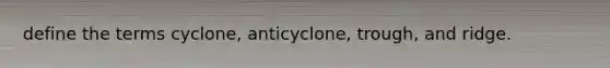 define the terms cyclone, anticyclone, trough, and ridge.