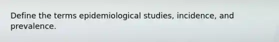 Define the terms epidemiological studies, incidence, and prevalence.