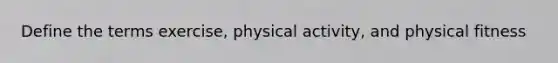 Define the terms exercise, physical activity, and physical fitness