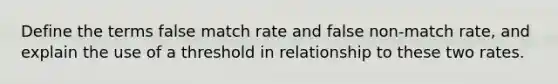 Define the terms false match rate and false non-match rate, and explain the use of a threshold in relationship to these two rates.