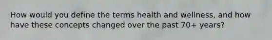 How would you define the terms health and wellness, and how have these concepts changed over the past 70+ years?