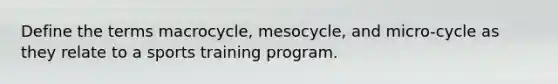 Define the terms macrocycle, mesocycle, and micro-cycle as they relate to a sports training program.