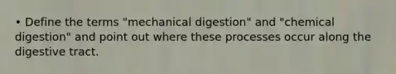 • Define the terms "mechanical digestion" and "chemical digestion" and point out where these processes occur along the digestive tract.