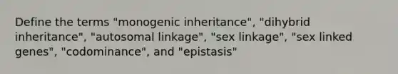 Define the terms "monogenic inheritance", "dihybrid inheritance", "autosomal linkage", "sex linkage", "sex linked genes", "codominance", and "epistasis"