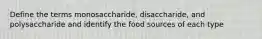 Define the terms monosaccharide, disaccharide, and polysaccharide and identify the food sources of each type