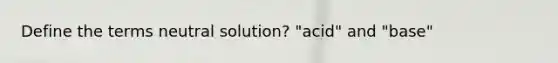 Define the terms neutral solution? "acid" and "base"