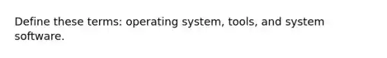 Define these terms: operating system, tools, and system software.