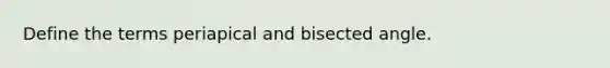 Define the terms periapical and bisected angle.