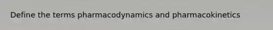 Define the terms pharmacodynamics and pharmacokinetics