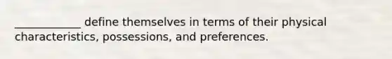 ____________ define themselves in terms of their physical characteristics, possessions, and preferences.