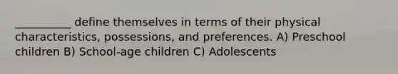 __________ define themselves in terms of their physical characteristics, possessions, and preferences. A) Preschool children B) School-age children C) Adolescents