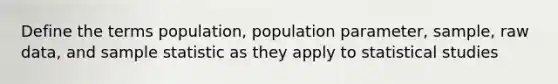 Define the terms​ population, population​ parameter, sample, raw​ data, and sample statistic as they apply to statistical studies