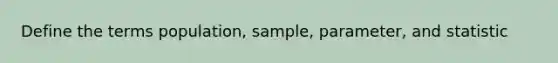 Define the terms population, sample, parameter, and statistic