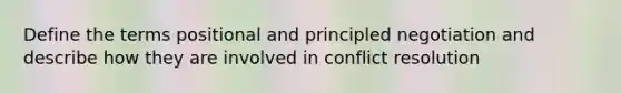 Define the terms positional and principled negotiation and describe how they are involved in conflict resolution