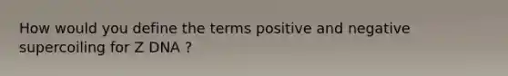 How would you define the terms positive and negative supercoiling for Z DNA ?