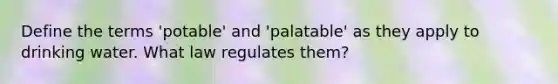 Define the terms 'potable' and 'palatable' as they apply to drinking water. What law regulates them?