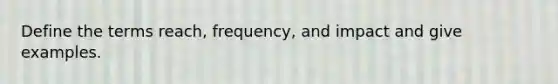 Define the terms reach, frequency, and impact and give examples.