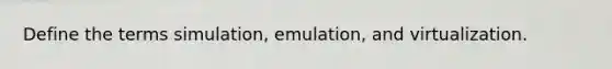 Define the terms simulation, emulation, and virtualization.