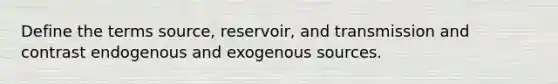 Define the terms source, reservoir, and transmission and contrast endogenous and exogenous sources.