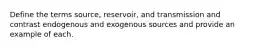 Define the terms source, reservoir, and transmission and contrast endogenous and exogenous sources and provide an example of each.