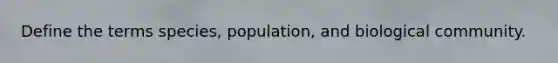 Define the terms species, population, and biological community.