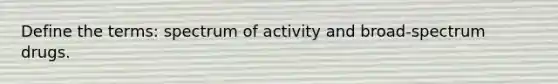 Define the terms: spectrum of activity and broad-spectrum drugs.