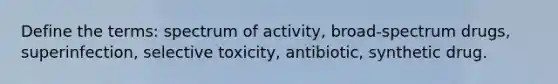 Define the terms: spectrum of activity, broad-spectrum drugs, superinfection, selective toxicity, antibiotic, synthetic drug.