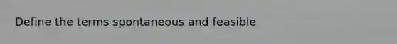 Define the terms spontaneous and feasible