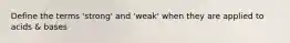 Define the terms 'strong' and 'weak' when they are applied to acids & bases