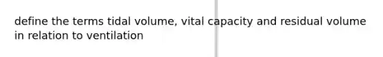 define the terms tidal volume, vital capacity and residual volume in relation to ventilation