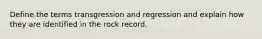 Define the terms transgression and regression and explain how they are identified in the rock record.