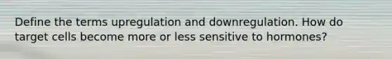 Define the terms upregulation and downregulation. How do target cells become more or less sensitive to hormones?